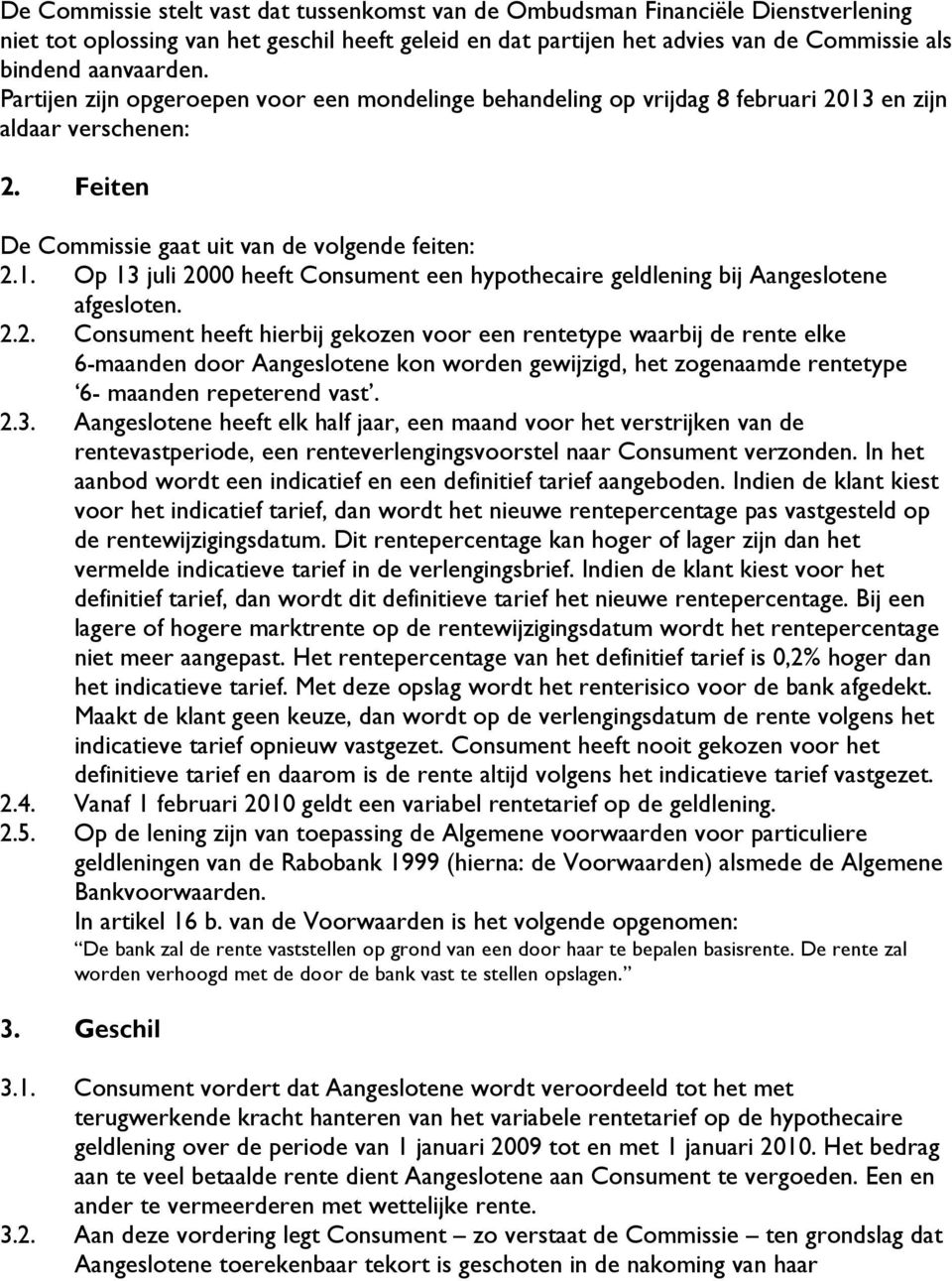 2.2. Consument heeft hierbij gekozen voor een rentetype waarbij de rente elke 6-maanden door Aangeslotene kon worden gewijzigd, het zogenaamde rentetype 6- maanden repeterend vast. 2.3.