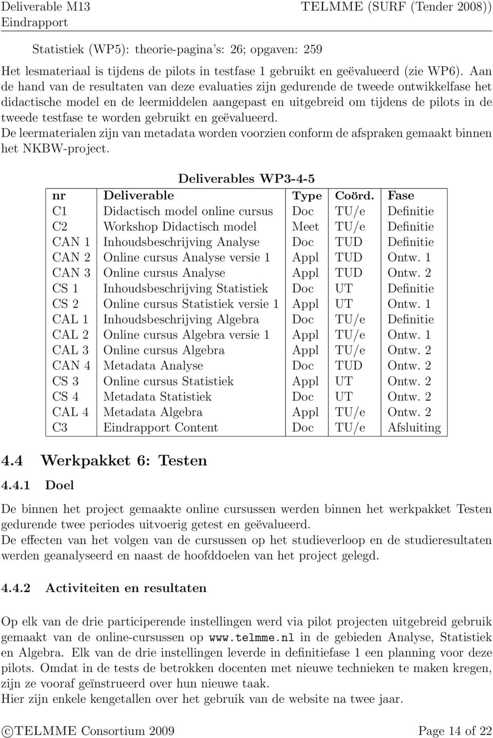 worden gebruikt en geëvalueerd. De leermaterialen zijn van metadata worden voorzien conform de afspraken gemaakt binnen het NKBW-project. Deliverables WP3-4-5 nr Deliverable Type Coörd.