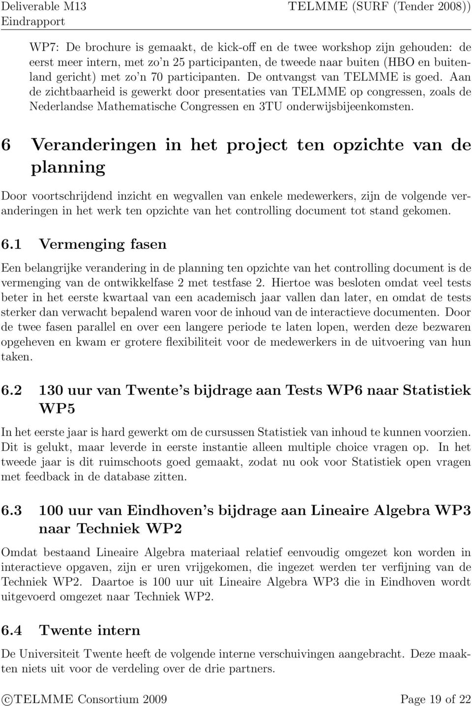 6 Veranderingen in het project ten opzichte van de planning Door voortschrijdend inzicht en wegvallen van enkele medewerkers, zijn de volgende veranderingen in het werk ten opzichte van het