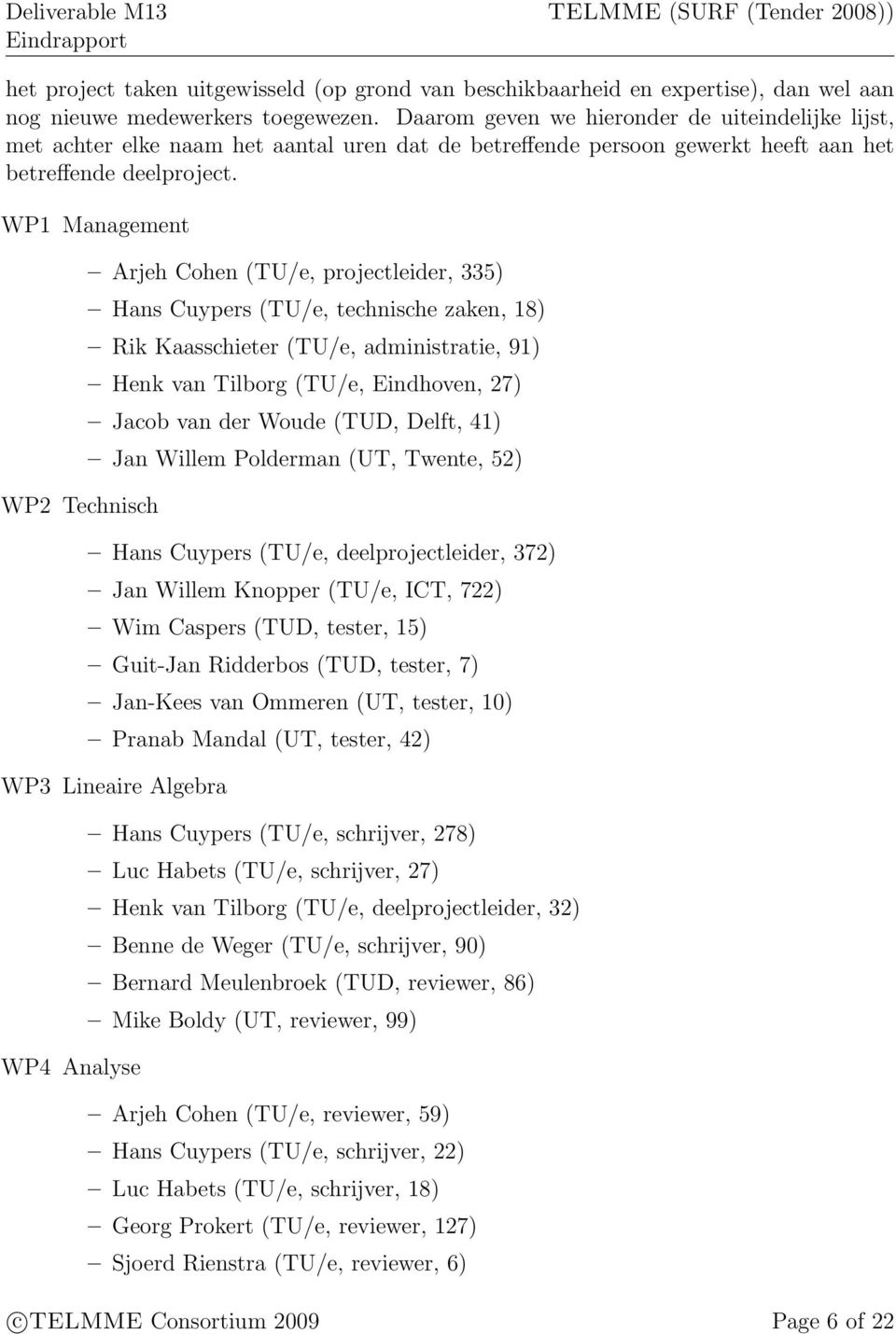 WP1 Management WP2 Technisch Arjeh Cohen (TU/e, projectleider, 335) Hans Cuypers (TU/e, technische zaken, 18) Rik Kaasschieter (TU/e, administratie, 91) Henk van Tilborg (TU/e, Eindhoven, 27) Jacob