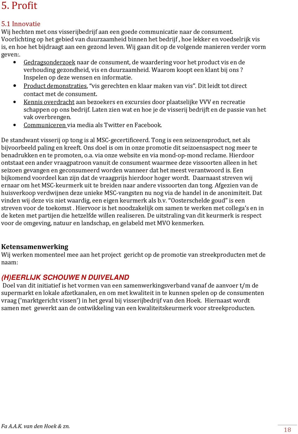 Gedragsonderzoek naar de consument, de waardering voor het product vis en de verhouding gezondheid, vis en duurzaamheid. Waarom koopt een klant bij ons? Inspelen op deze wensen en informatie.