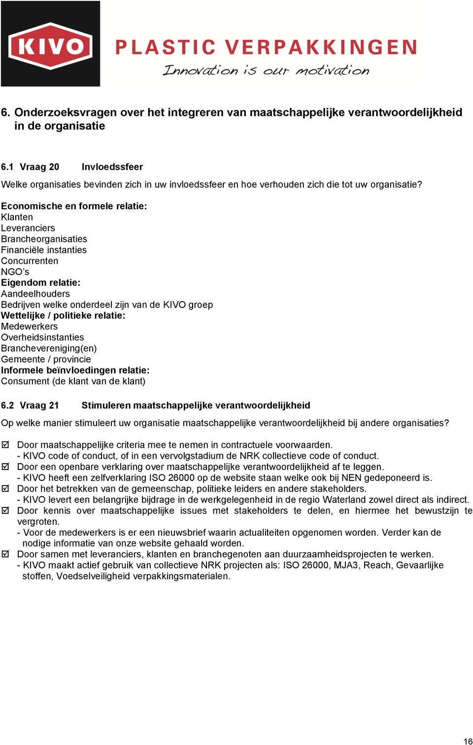 Economische en formele relatie: Klanten Leveranciers Brancheorganisaties Financiële instanties Concurrenten NGO s Eigendom relatie: Aandeelhouders Bedrijven welke onderdeel zijn van de KIVO groep