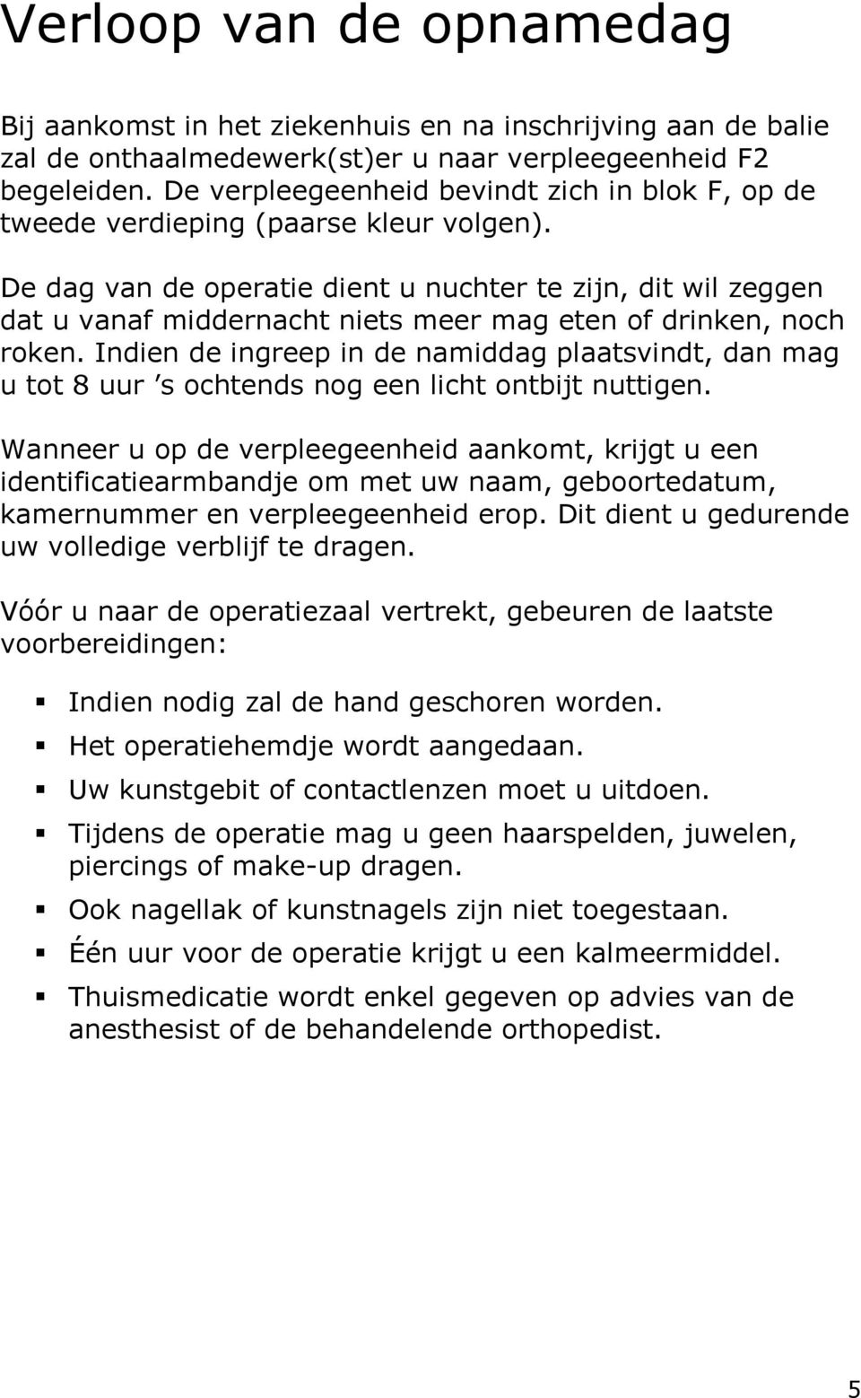 De dag van de operatie dient u nuchter te zijn, dit wil zeggen dat u vanaf middernacht niets meer mag eten of drinken, noch roken.