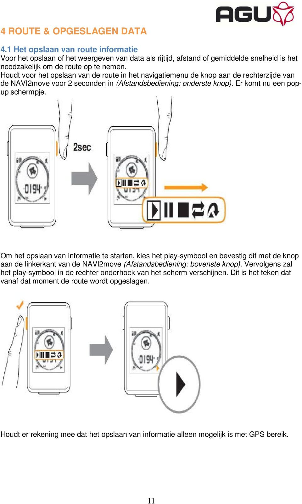 Om het opslaan van informatie te starten, kies het play-symbool en bevestig dit met de knop aan de linkerkant van de NAVI2move (Afstandsbediening: bovenste knop).