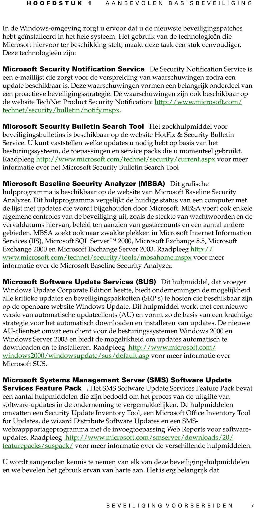 Deze technologieën zijn: Microsoft Security Notification Service De Security Notification Service is een e-maillijst die zorgt voor de verspreiding van waarschuwingen zodra een update beschikbaar is.
