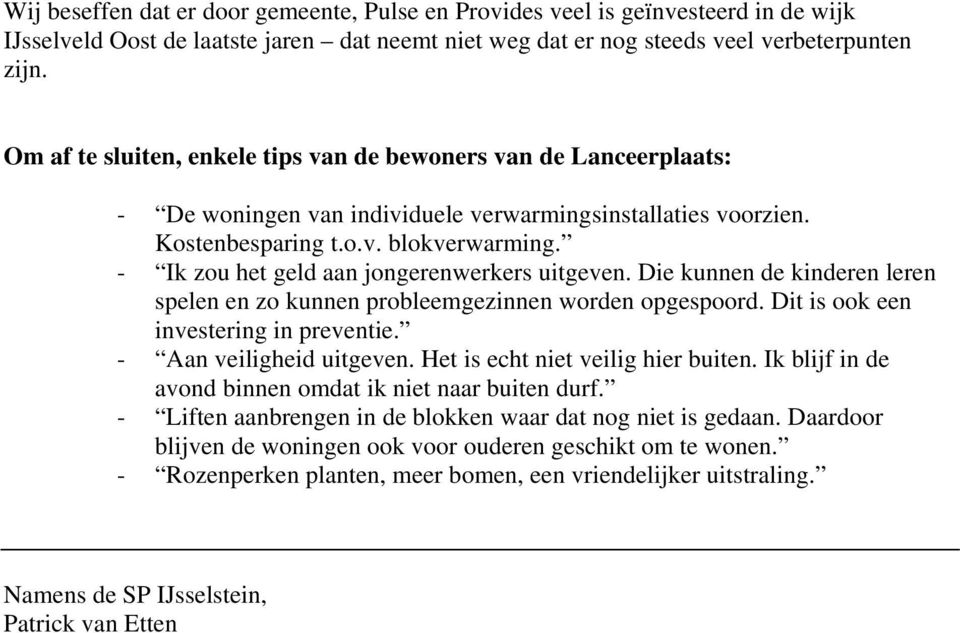 - Ik zou het geld aan jongerenwerkers uitgeven. Die kunnen de kinderen leren spelen en zo kunnen probleemgezinnen worden opgespoord. Dit is ook een investering in preventie. - Aan veiligheid uitgeven.