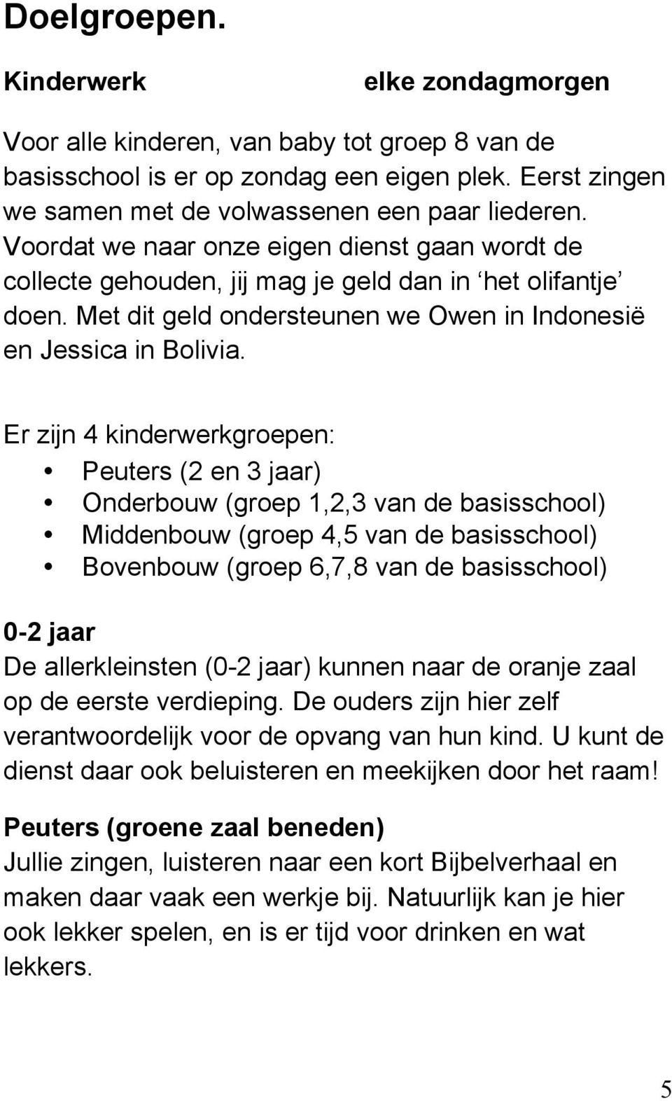 Er zijn 4 kinderwerkgroepen: Peuters (2 en 3 jaar) Onderbouw (groep 1,2,3 van de basisschool) Middenbouw (groep 4,5 van de basisschool) Bovenbouw (groep 6,7,8 van de basisschool) 0-2 jaar De