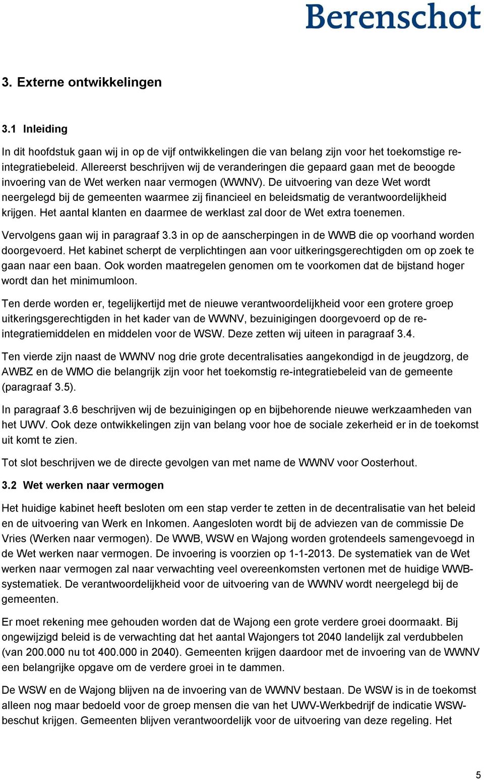 De uitvoering van deze Wet wordt neergelegd bij de gemeenten waarmee zij financieel en beleidsmatig de verantwoordelijkheid krijgen.