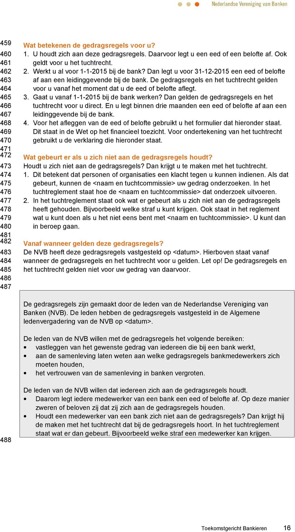 Dan legt u voor 31-12-2015 een eed of belofte af aan een leidinggevende bij de bank. De gedragsregels en het tuchtrecht gelden voor u vanaf het moment dat u de eed of belofte aflegt. 3. Gaat u vanaf 1-1-2015 bij de bank werken?