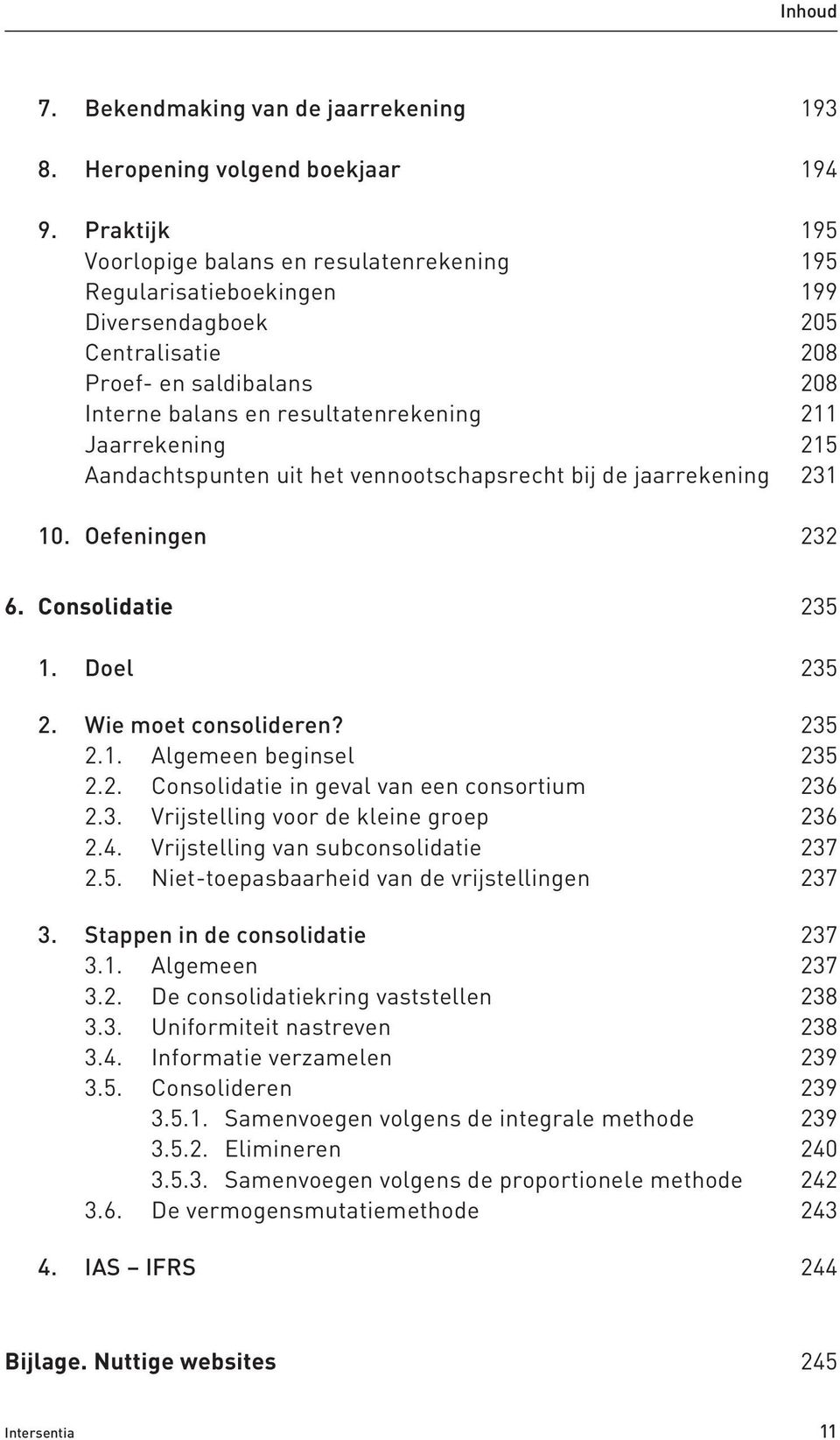 Jaarrekening 215 Aandachtspunten uit het vennootschapsrecht bij de jaarrekening 231 10. Oefeningen 232 6. Consolidatie 235 1. Doel 235 2. Wie moet consolideren? 235 2.1. Algemeen beginsel 235 2.2. Consolidatie in geval van een consortium 236 2.