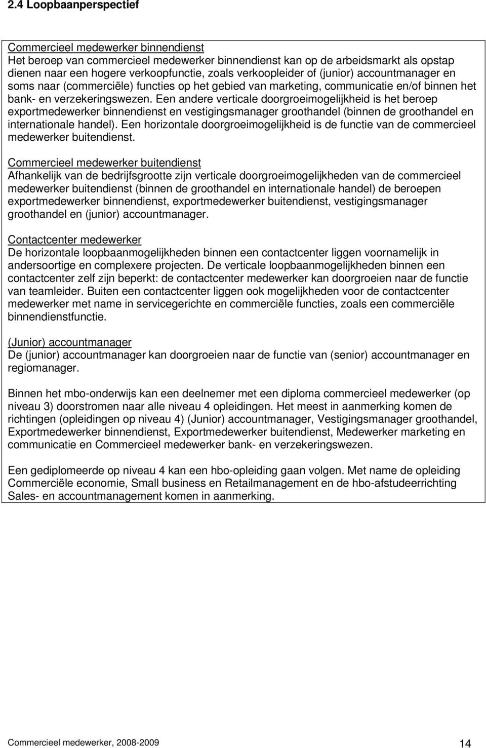 Een andere verticale doorgroeimogelijkheid is het beroep exportmedewerker binnendienst en vestigingsmanager groothandel (binnen de groothandel en internationale handel).