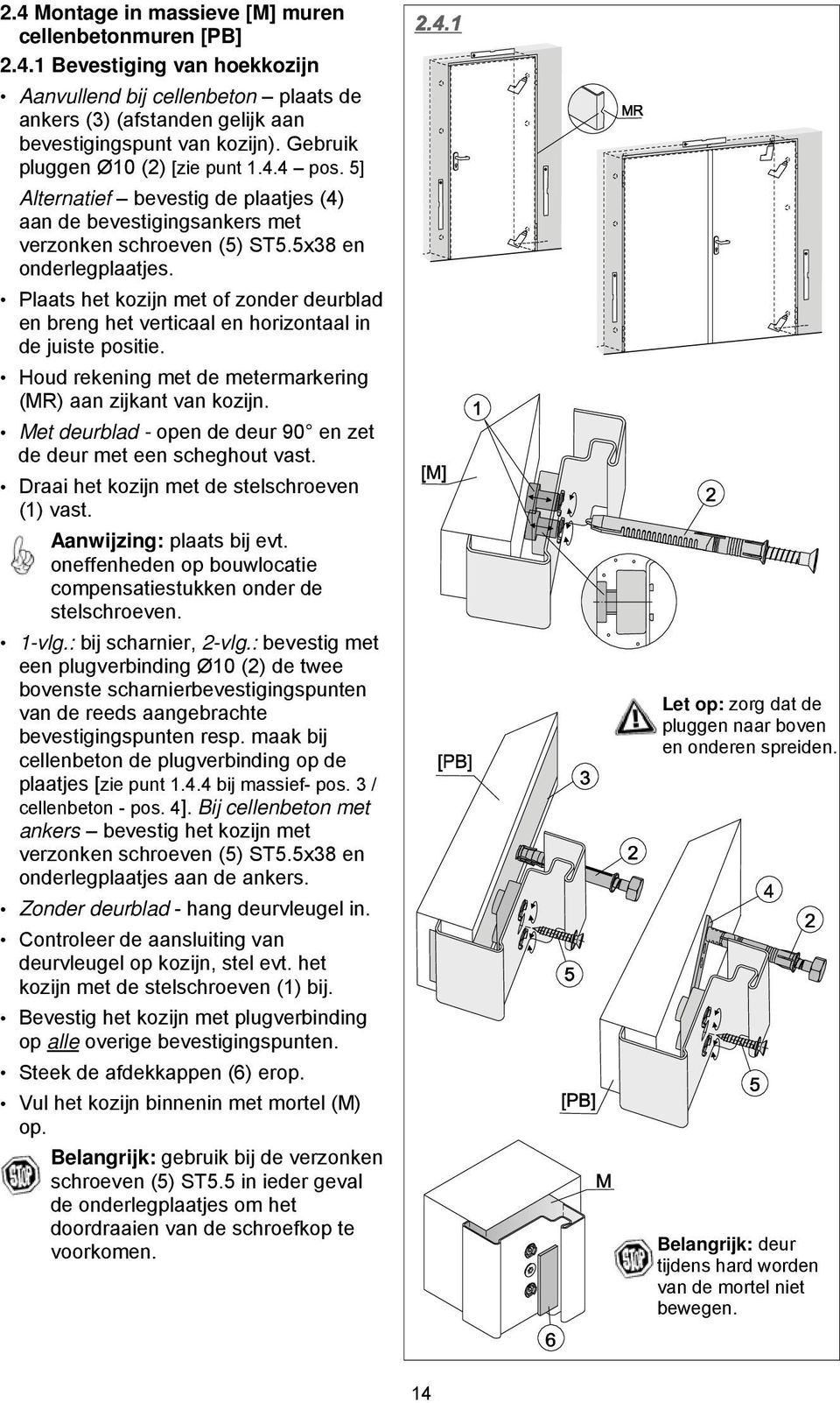 Plaats het kozijn met of zonder deurblad en breng het verticaal en horizontaal in de juiste positie. Houd rekening met de metermarkering (MR) aan zijkant van kozijn.