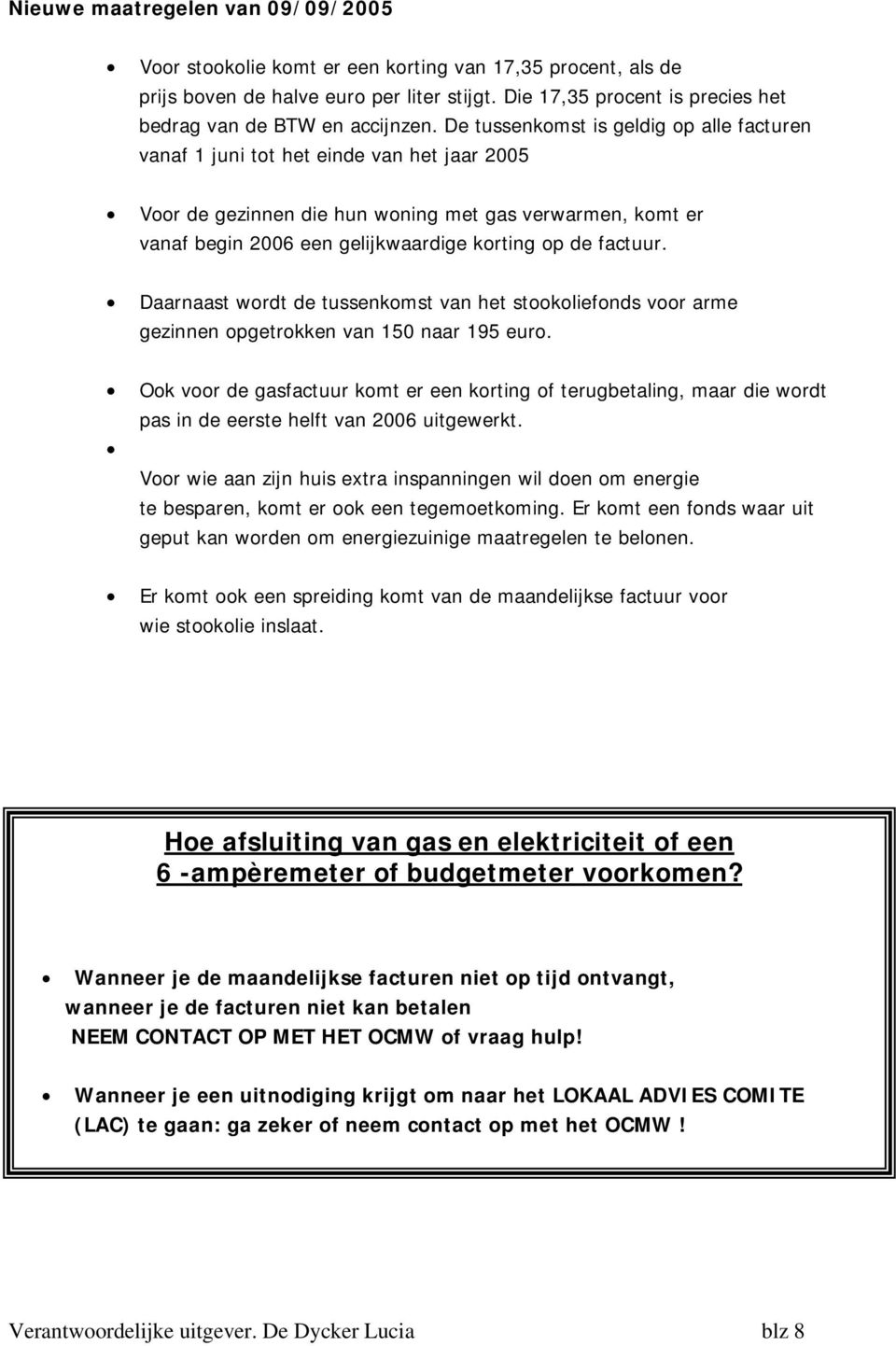 De tussenkomst is geldig op alle facturen vanaf 1 juni tot het einde van het jaar 2005 Voor de gezinnen die hun woning met gas verwarmen, komt er vanaf begin 2006 een gelijkwaardige korting op de