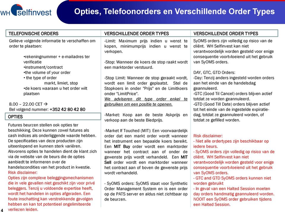 00 CET Bel volgend nummer: +352 42 80 42 80 OPTIES Futures beurzen stellen ook opties ter beschikking. Deze kunnen zowel futures als cash indices als onderliggende waarde hebben.