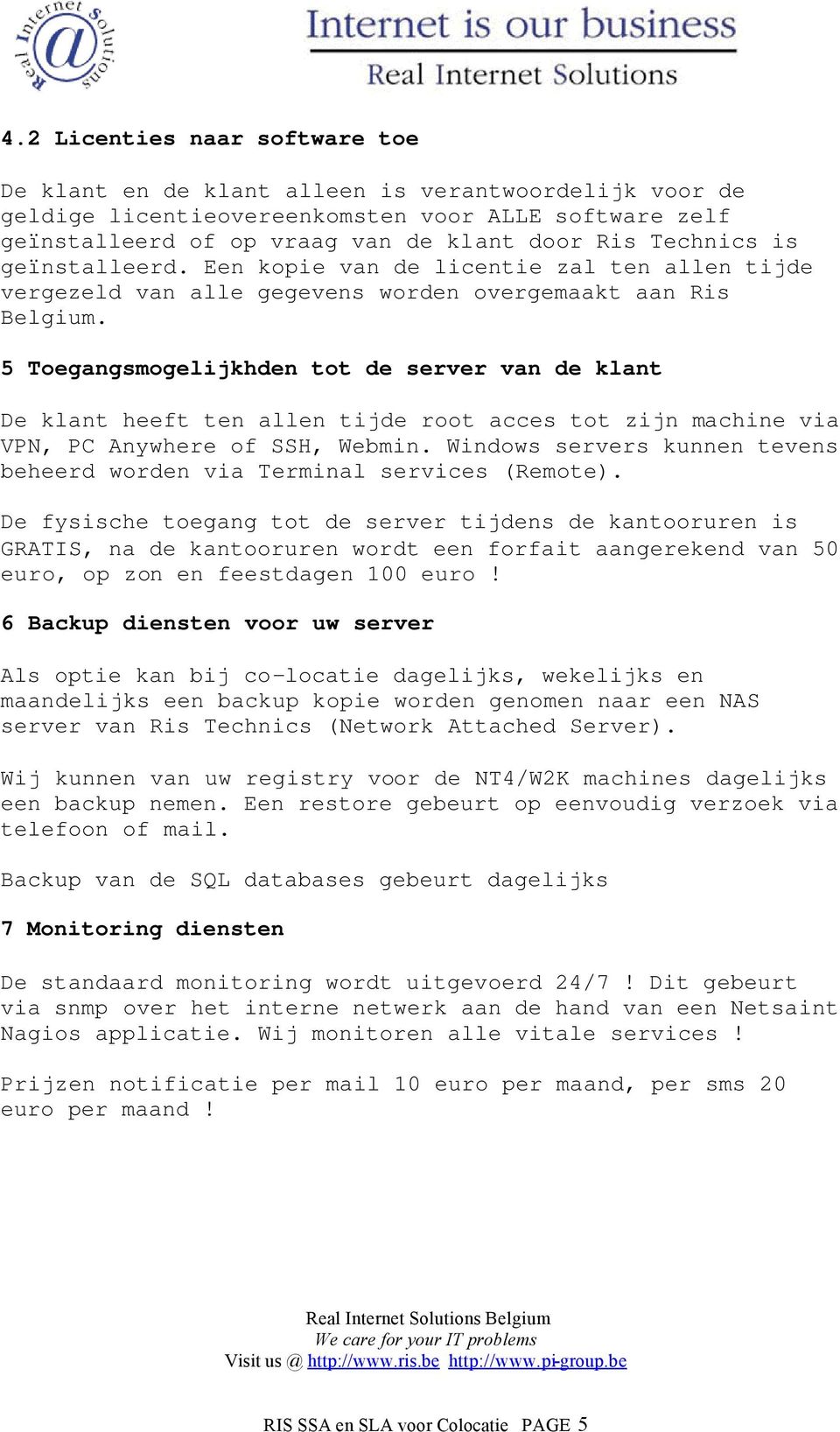 5 Toegangsmogelijkhden tot de server van de klant De klant heeft ten allen tijde root acces tot zijn machine via VPN, PC Anywhere of SSH, Webmin.