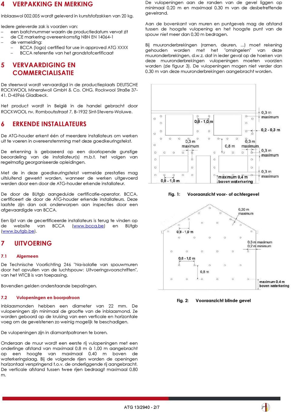 referentie van het grondstofcertificaat 5 VERVAARDIGING EN COMMERCIALISATIE De vulopeningen aan de randen van de gevel liggen op minimaal 0,20 m en maximaal 0,30 m van de desbetreffende gevelrand.