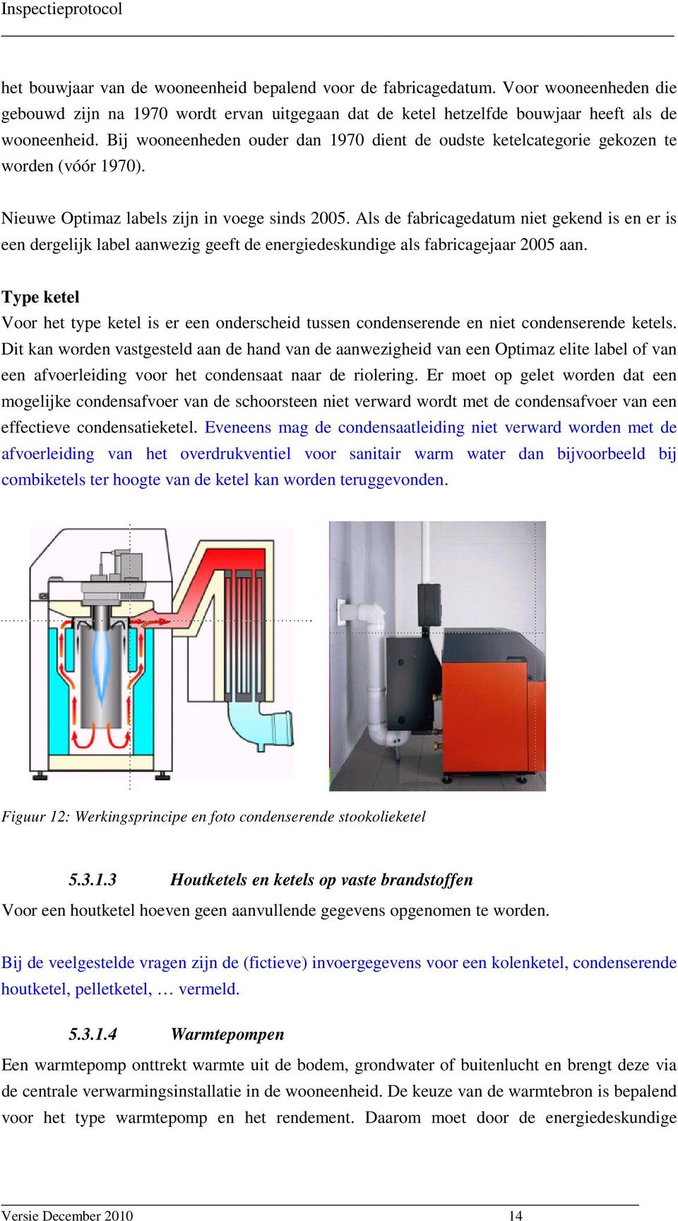 Als de fabricagedatum niet gekend is en er is een dergelijk label aanwezig geeft de energiedeskundige als fabricagejaar 2005 aan.