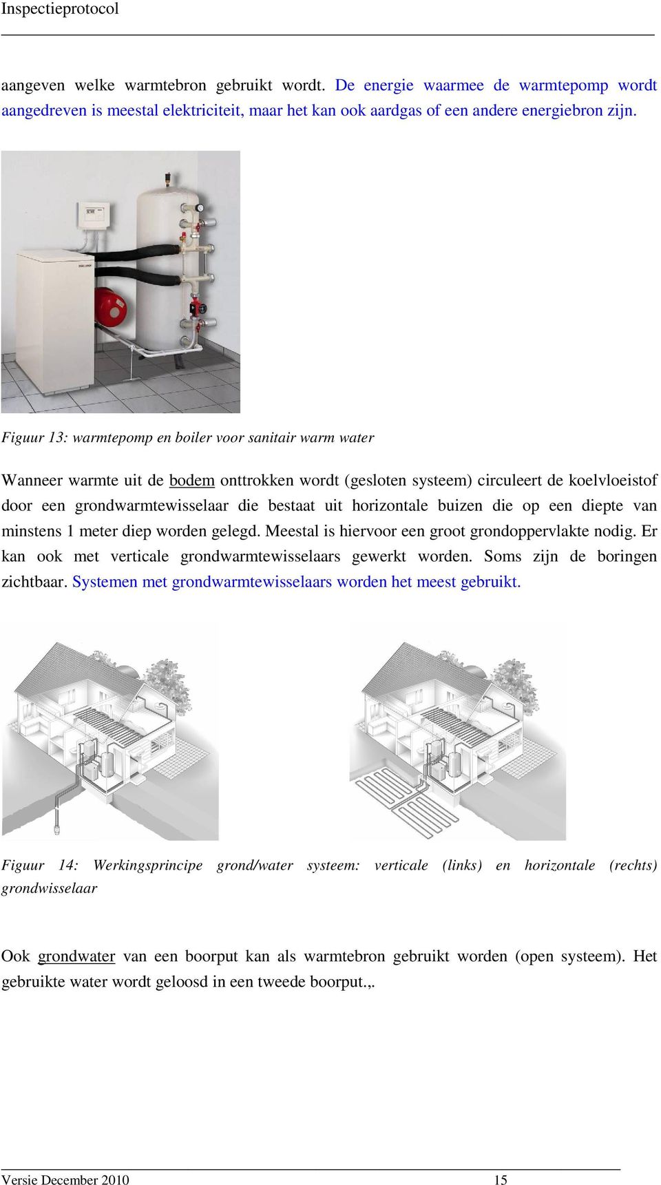 horizontale buizen die op een diepte van minstens 1 meter diep worden gelegd. Meestal is hiervoor een groot grondoppervlakte nodig. Er kan ook met verticale grondwarmtewisselaars gewerkt worden.