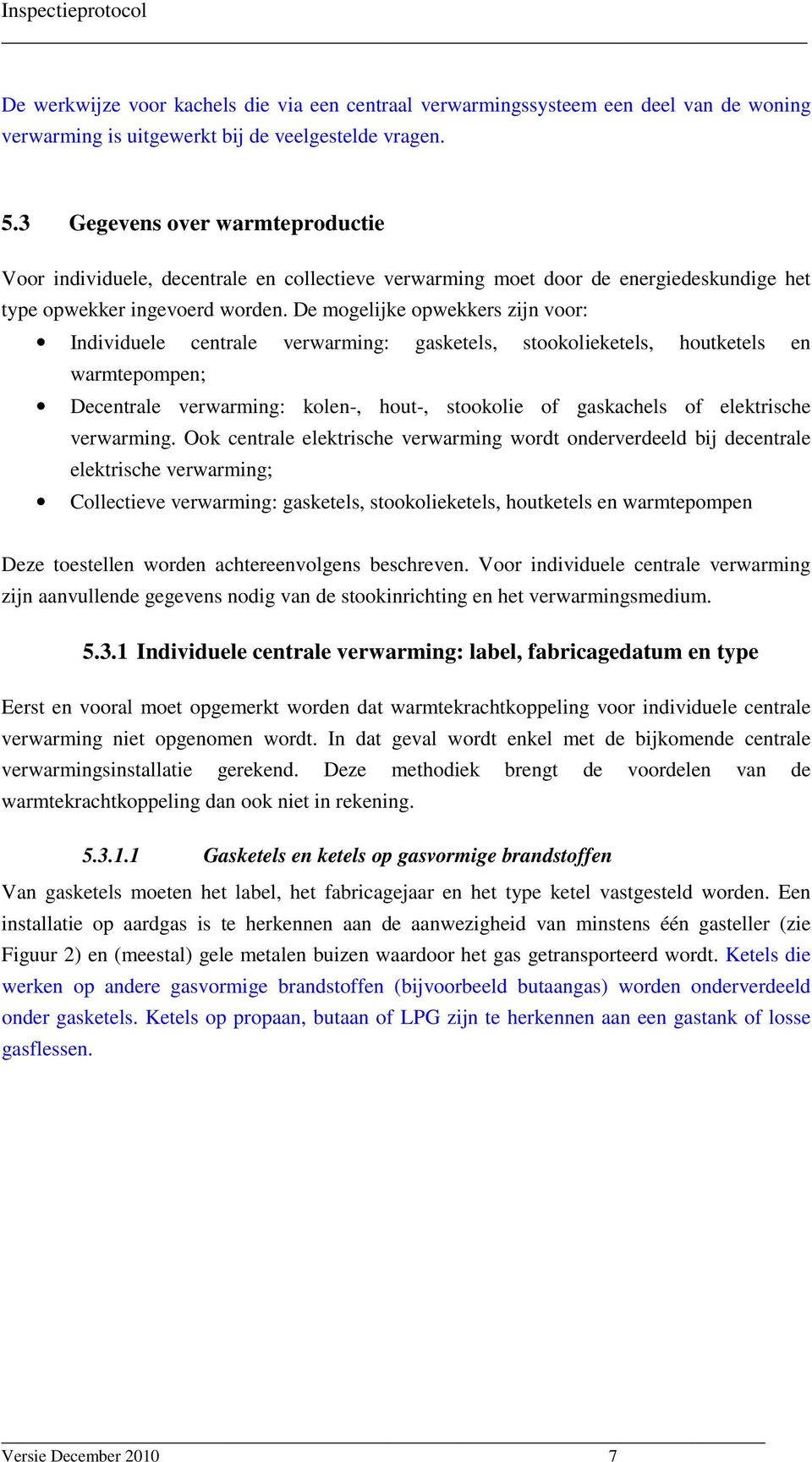 De mogelijke opwekkers zijn voor: Individuele centrale verwarming: gasketels, stookolieketels, houtketels en warmtepompen; Decentrale verwarming: kolen-, hout-, stookolie of gaskachels of elektrische