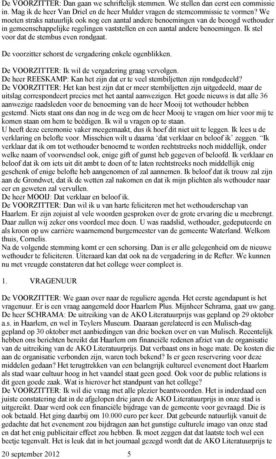 Ik stel voor dat de stembus even rondgaat. De voorzitter schorst de vergadering enkele ogenblikken. De VOORZITTER: Ik wil de vergadering graag vervolgen.