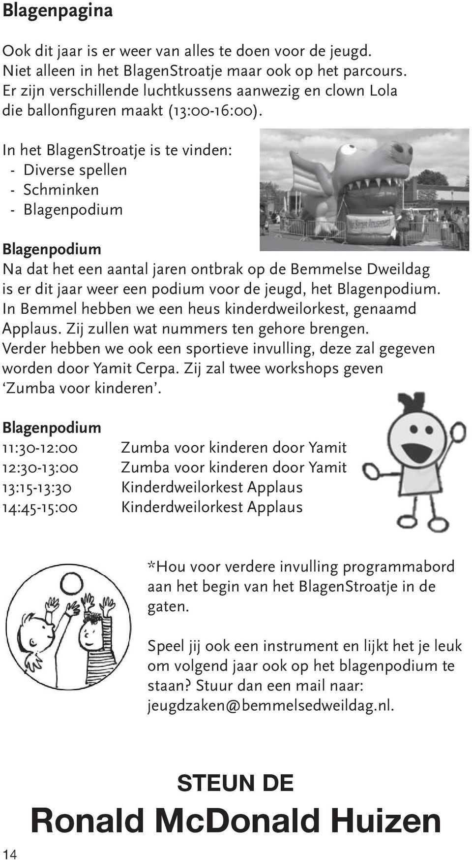 In het BlagenStroatje is te vinden: - Diverse spellen - Schminken - Blagenpodium Blagenpodium Na dat het een aantal jaren ontbrak op de Bemmelse Dweildag is er dit jaar weer een podium voor de jeugd,