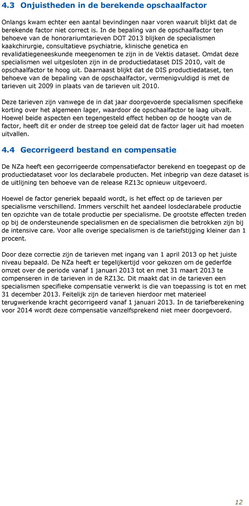 meegenomen te zijn in de Vektis dataset. Omdat deze specialismen wel uitgesloten zijn in de productiedataset DIS 2010, valt de opschaalfactor te hoog uit.