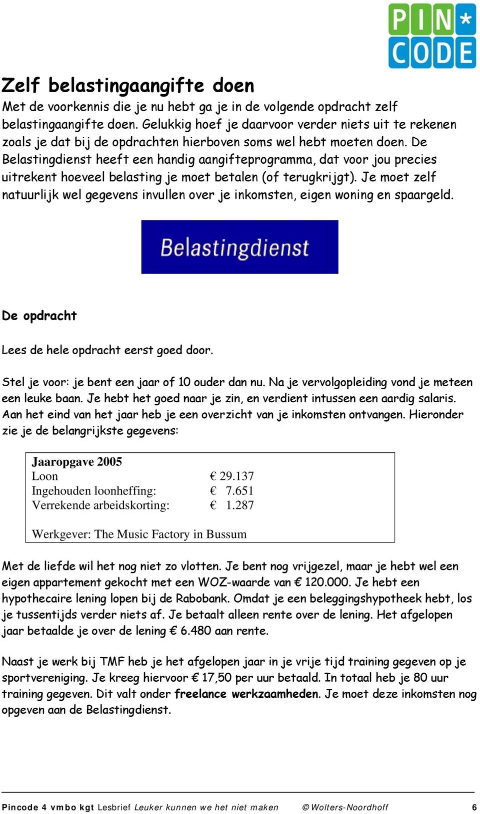 De Belastingdienst heeft een handig aangifteprogramma, dat voor jou precies uitrekent hoeveel belasting je moet betalen (of terugkrijgt).