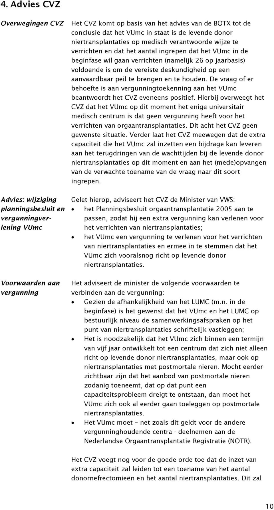 voldoende is om de vereiste deskundigheid op een aanvaardbaar peil te brengen en te houden. De vraag of er behoefte is aan vergunningtoekenning aan het VUmc beantwoordt het CVZ eveneens positief.