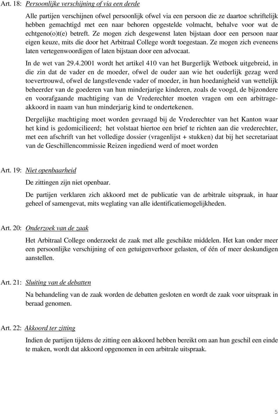 Ze mogen zich eveneens laten vertegenwoordigen of laten bijstaan door een advocaat. In de wet van 29.4.