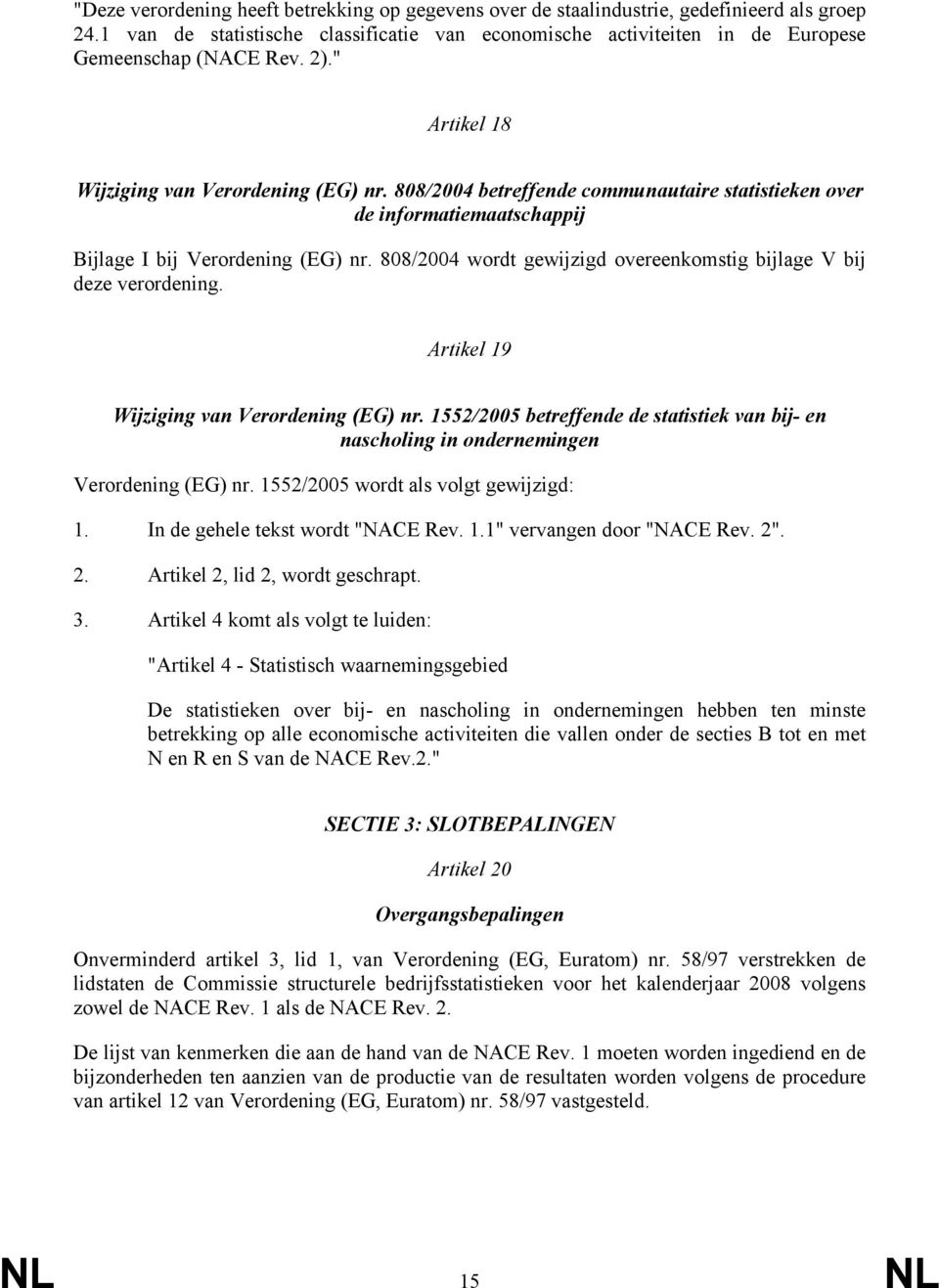 808/2004 wordt gewijzigd overeenkomstig bijlage V bij deze verordening. Artikel 19 Wijziging van Verordening (EG) nr.