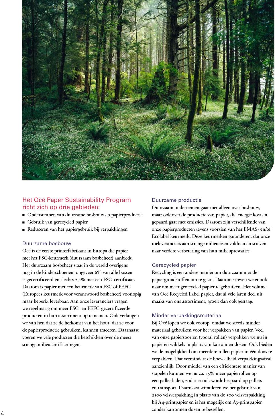 Het duurzaam bosbeheer staat in de wereld overigens nog in de kinderschoenen: ongeveer 6% van alle bossen is gecertificeerd en slechts 2,1% met een FSC-certificaat.