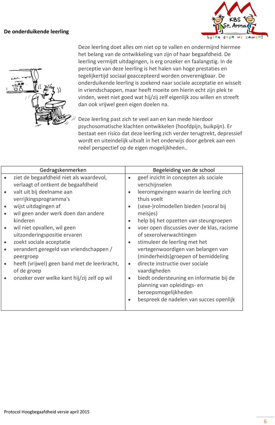 De onderduikende leerling is zoekend naar sociale acceptatie en wisselt in vriendschappen, maar heeft moeite om hierin echt zijn plek te vinden, weet niet goed wat hij/zij zelf eigenlijk zou willen