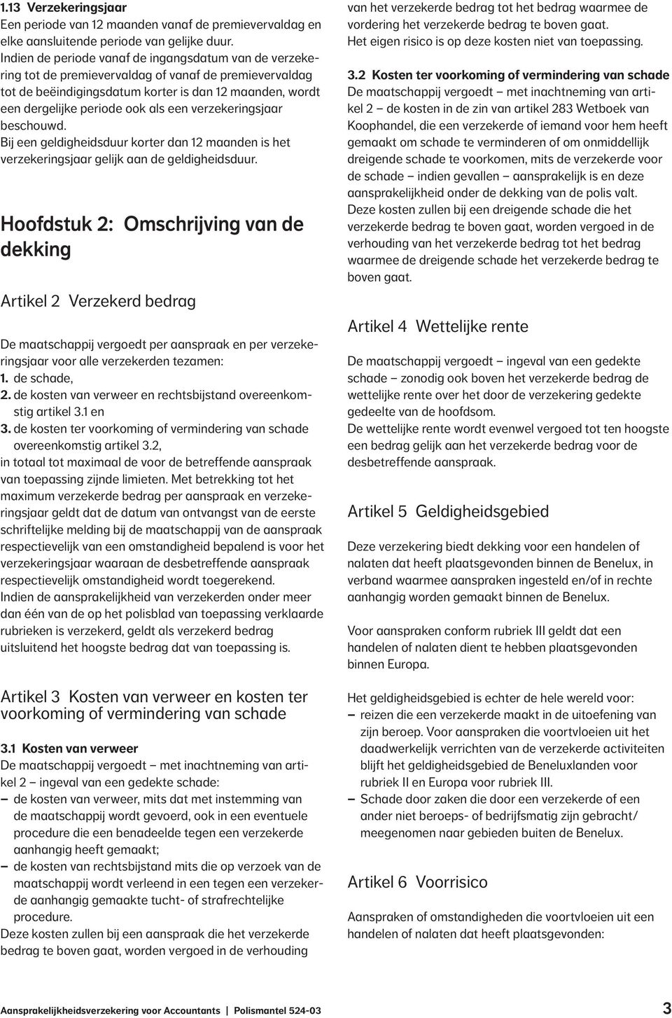 een verzekeringsjaar beschouwd. Bij een geldigheidsduur korter dan 12 maanden is het verzekeringsjaar gelijk aan de geldigheidsduur.