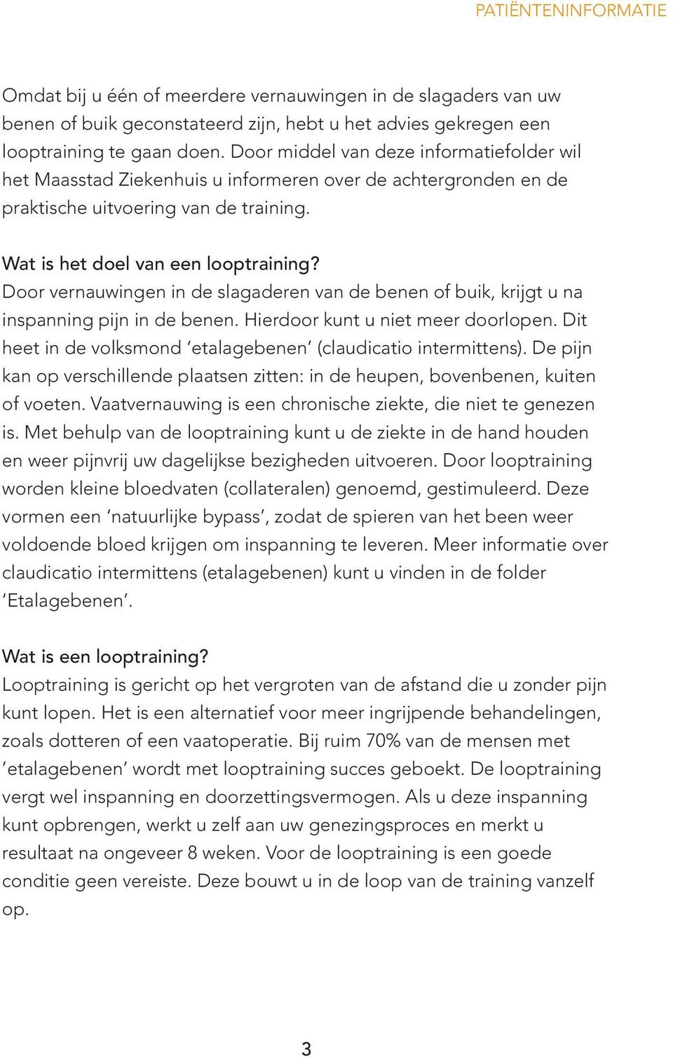 Door vernauwingen in de slagaderen van de benen of buik, krijgt u na inspanning pijn in de benen. Hierdoor kunt u niet meer doorlopen. Dit heet in de volksmond etalagebenen (claudicatio intermittens).