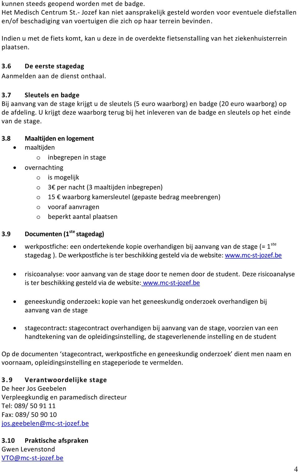 Indien u met de fiets komt, kan u deze in de overdekte fietsenstalling van het ziekenhuisterrein plaatsen. 3.