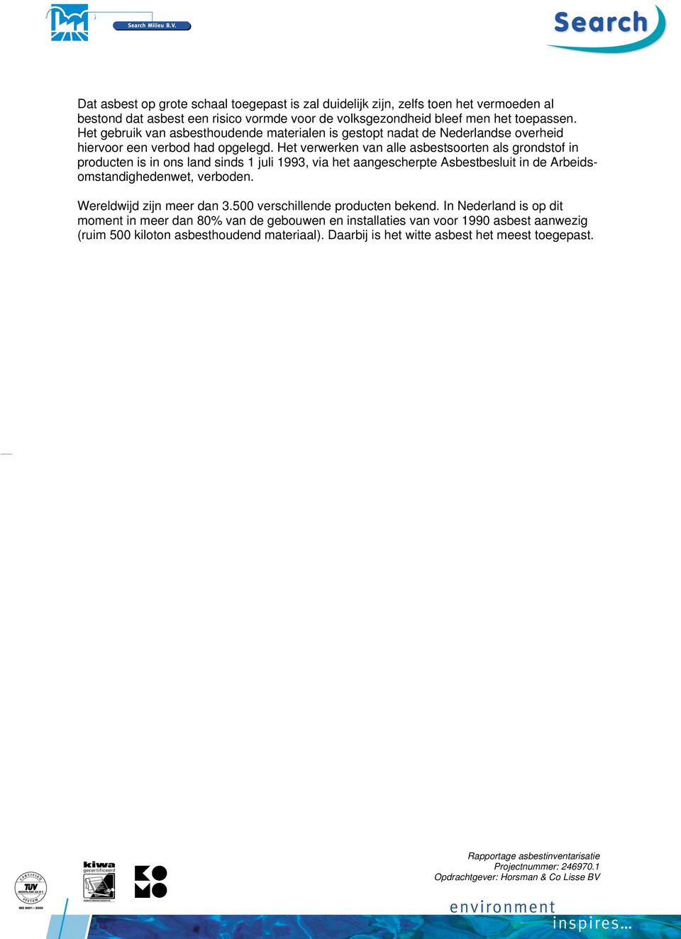 Het verwerken van alle asbestsoorten als grondstof in producten is in ons land sinds 1 juli 1993, via het aangescherpte Asbestbesluit in de Arbeidsomstandighedenwet, verboden.