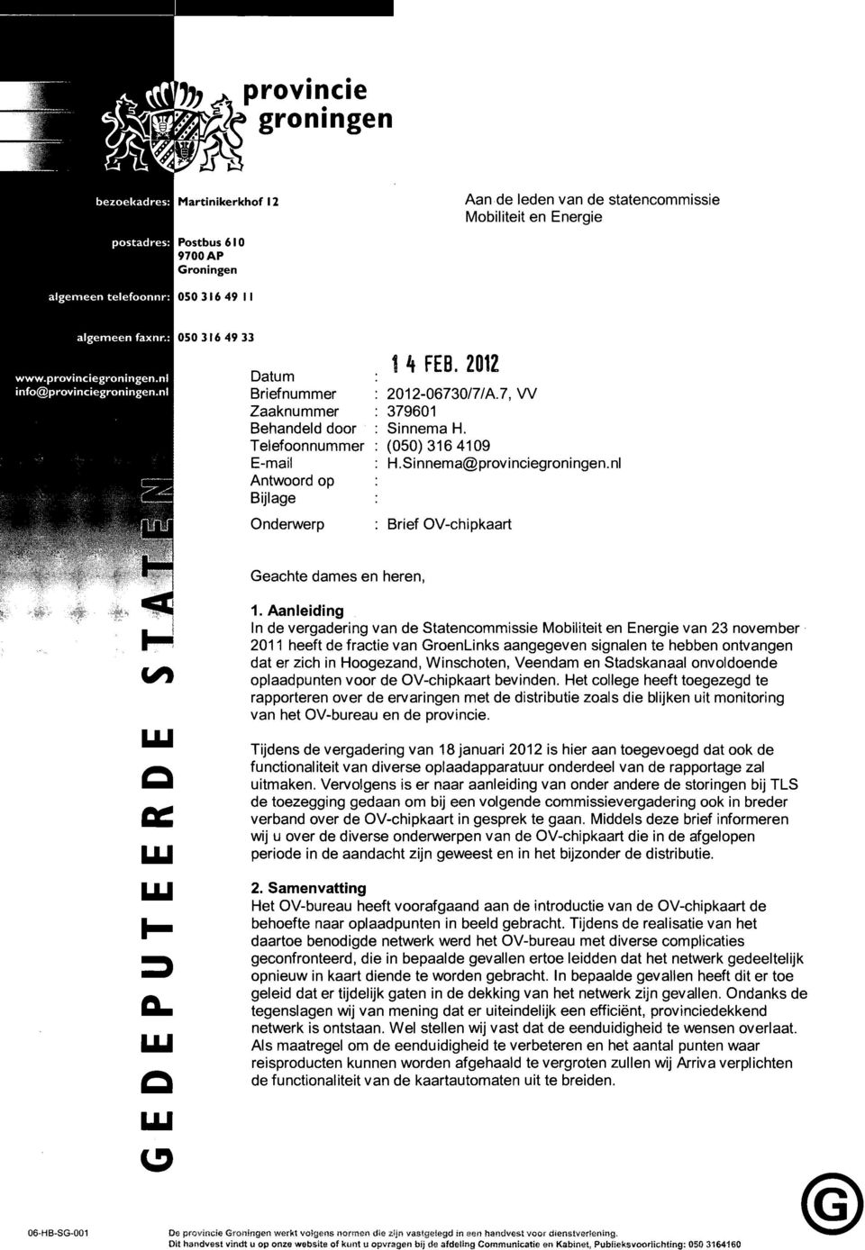 316 49 33 www.provinciegroningen.nl info@provinciegroningen.nl Datum Briefnummer Zaaknummer Behandeld door Telefoonnummer E-mail Antwoord op Bijlage Onderwerp 1 h FEB. 2012 2012-06730/7/A.