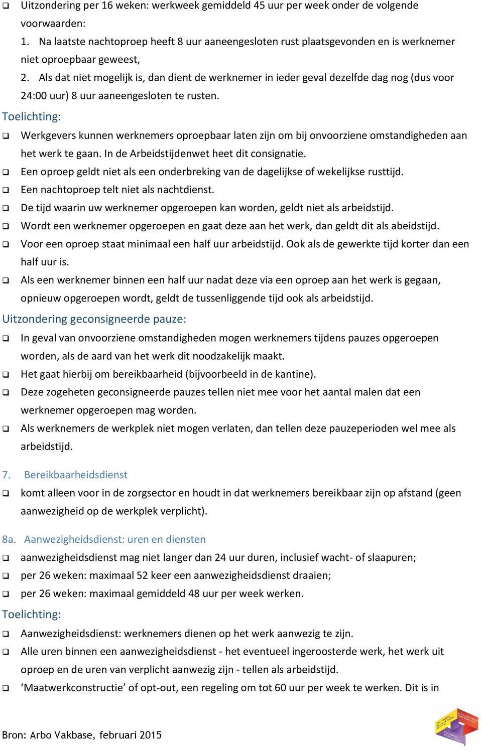 Als dat niet mogelijk is, dan dient de werknemer in ieder geval dezelfde dag nog (dus voor 24:00 uur) 8 uur aaneengesloten te rusten.