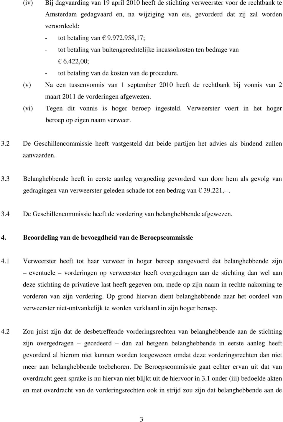 (v) Na een tussenvonnis van 1 september 2010 heeft de rechtbank bij vonnis van 2 maart 2011 de vorderingen afgewezen. (vi) Tegen dit vonnis is hoger beroep ingesteld.