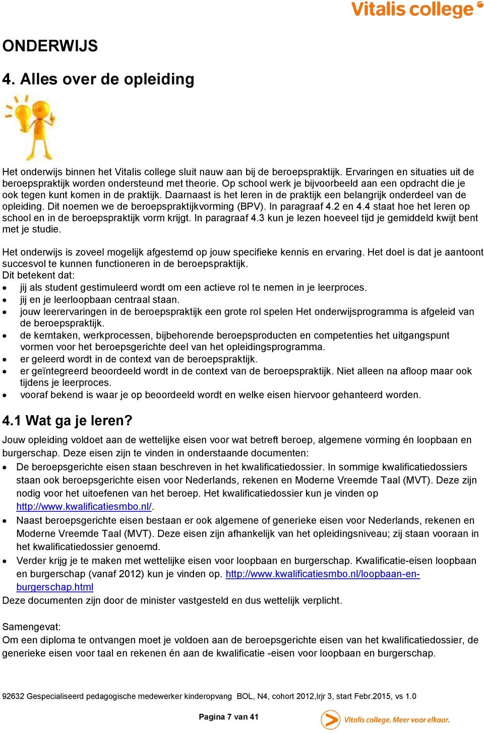 Dit noemen we de beroepspraktijkvorming (BPV). In paragraaf 4.2 en 4.4 staat hoe het leren op school en in de beroepspraktijk vorm krijgt. In paragraaf 4.3 kun je lezen hoeveel tijd je gemiddeld kwijt bent met je studie.