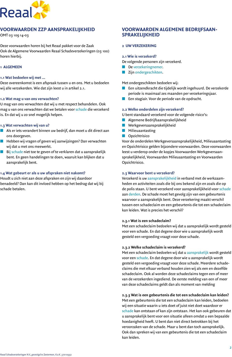 U mag van ons verwachten dat wij u met respect behandelen. Ook mag u van ons verwachten dat we betalen voor schade die verzekerd is. En dat wij u zo snel mogelijk helpen. 1.3 Wat verwachten wij van u?