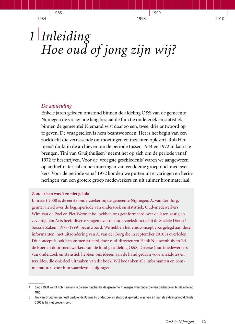 Niemand wist daar zo een, twee, drie antwoord op te geven. De vraag stellen is hem beantwoorden. Het is het begin van een zoektocht die verrassende ontmoetingen en inzichten oplevert.