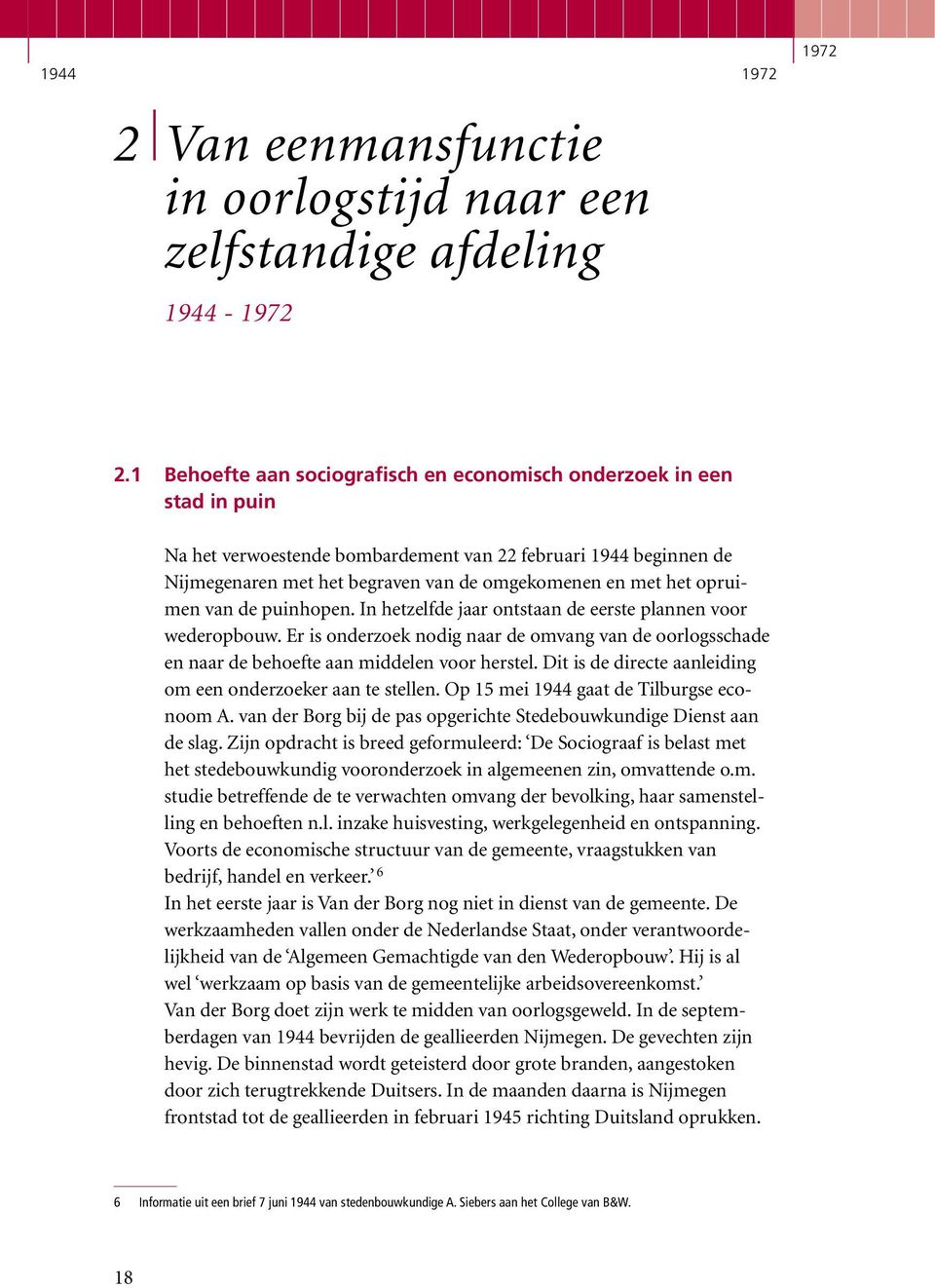 opruimen van de puinhopen. In hetzelfde jaar ontstaan de eerste plannen voor wederopbouw. Er is onderzoek nodig naar de omvang van de oorlogsschade en naar de behoefte aan middelen voor herstel.