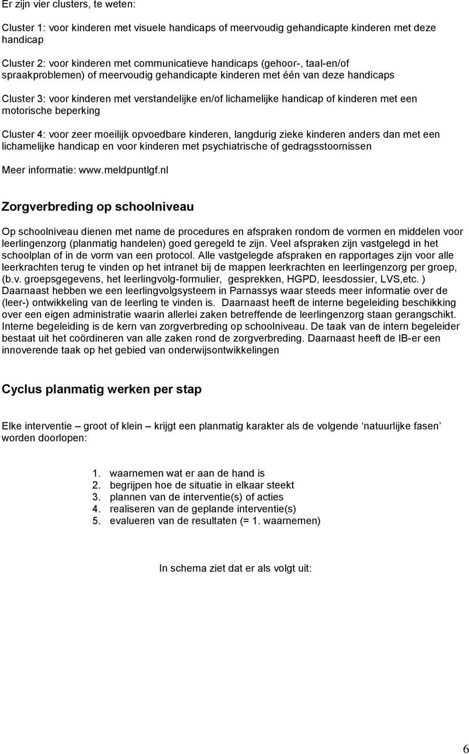 beperking Cluster 4: voor zeer moeilijk opvoedbare kinderen, langdurig zieke kinderen anders dan met een lichamelijke handicap en voor kinderen met psychiatrische of gedragsstoornissen Meer