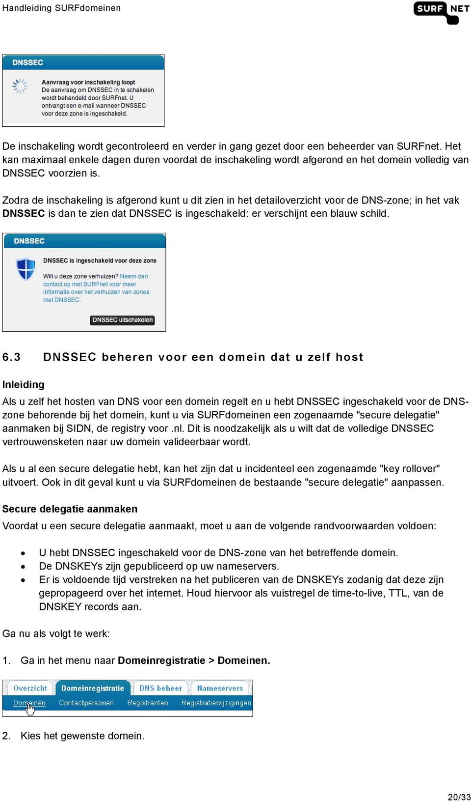 Zodra de inschakeling is afgerond kunt u dit zien in het detailoverzicht voor de DNS-zone; in het vak DNSSEC is dan te zien dat DNSSEC is ingeschakeld: er verschijnt een blauw schild. 6.