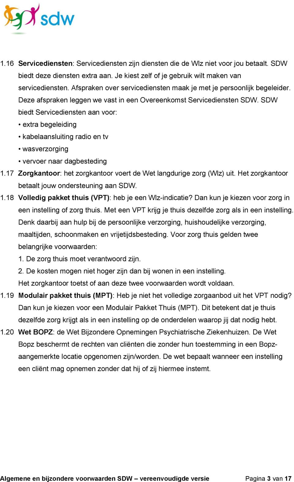 SDW biedt Servicediensten aan voor: extra begeleiding kabelaansluiting radio en tv wasverzorging vervoer naar dagbesteding 1.17 Zorgkantoor: het zorgkantoor voert de Wet langdurige zorg (Wlz) uit.