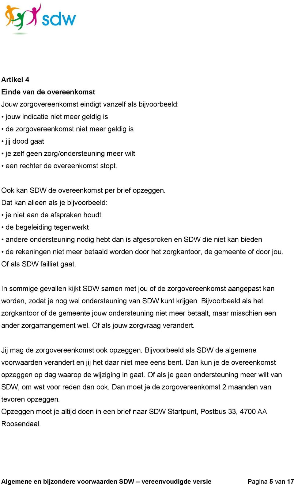 Dat kan alleen als je bijvoorbeeld: je niet aan de afspraken houdt de begeleiding tegenwerkt andere ondersteuning nodig hebt dan is afgesproken en SDW die niet kan bieden de rekeningen niet meer