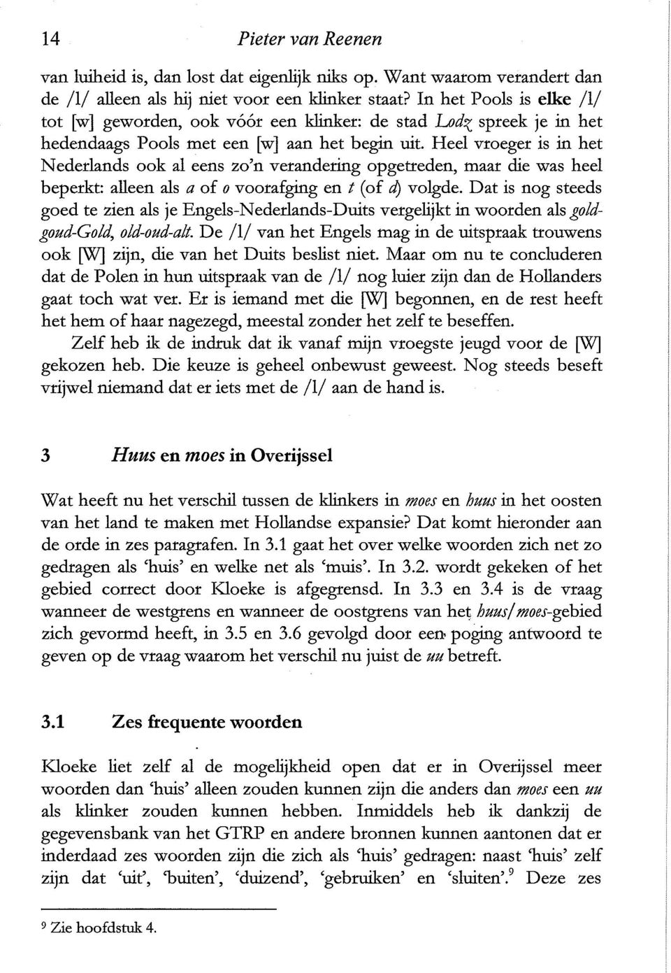 Heel vroeger is in het Nederlands ook al eens zo'n verandering opgetteden, maar die was heel beperkt: aileen als a of 0 voorafging en t (of d) volgde.