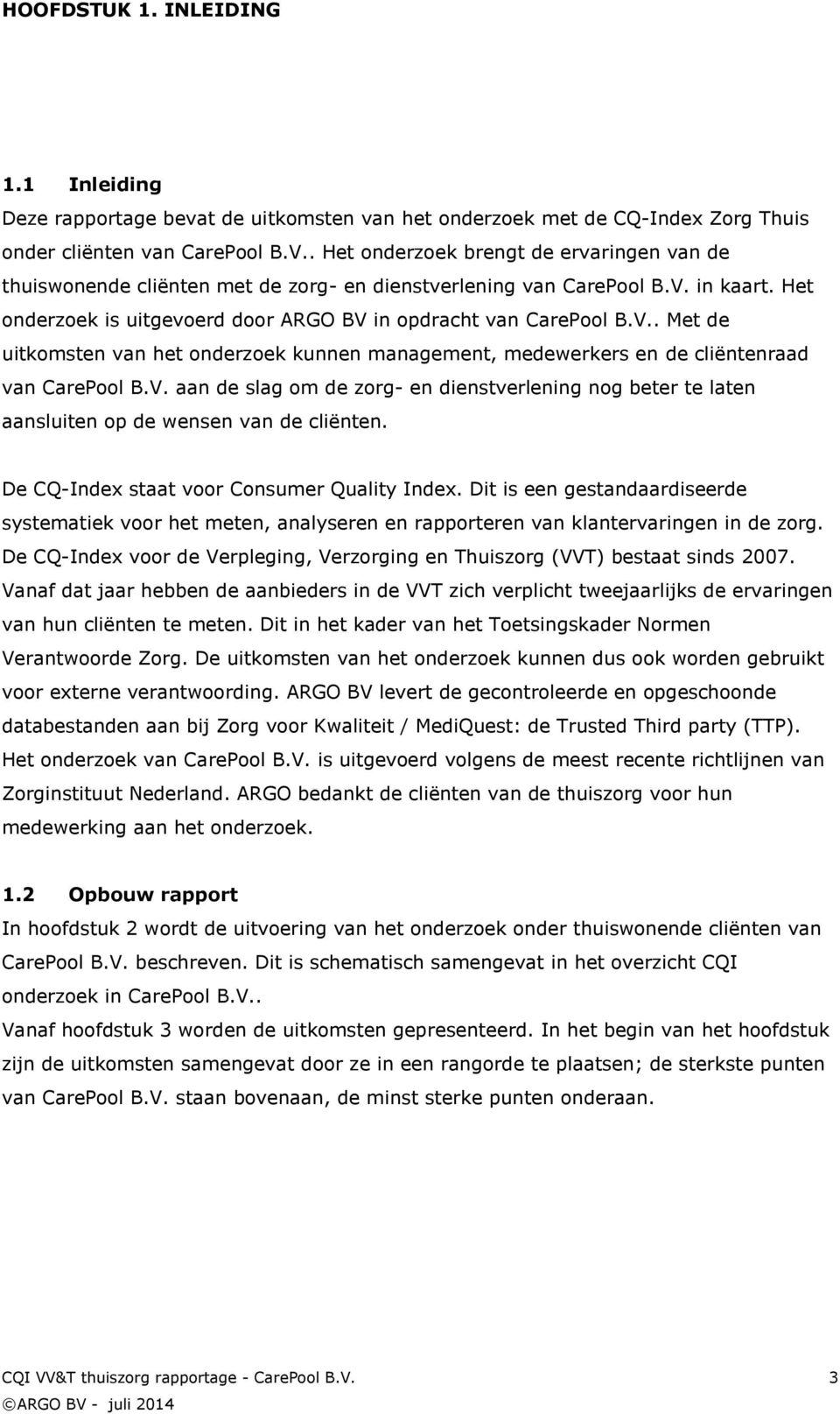 in kaart. Het onderzoek is uitgevoerd door ARGO BV in opdracht van CarePool B.V.. Met de uitkomsten van het onderzoek kunnen management, medewerkers en de cliëntenraad van CarePool B.V. aan de slag om de zorg- en dienstverlening nog beter te laten aansluiten op de wensen van de cliënten.