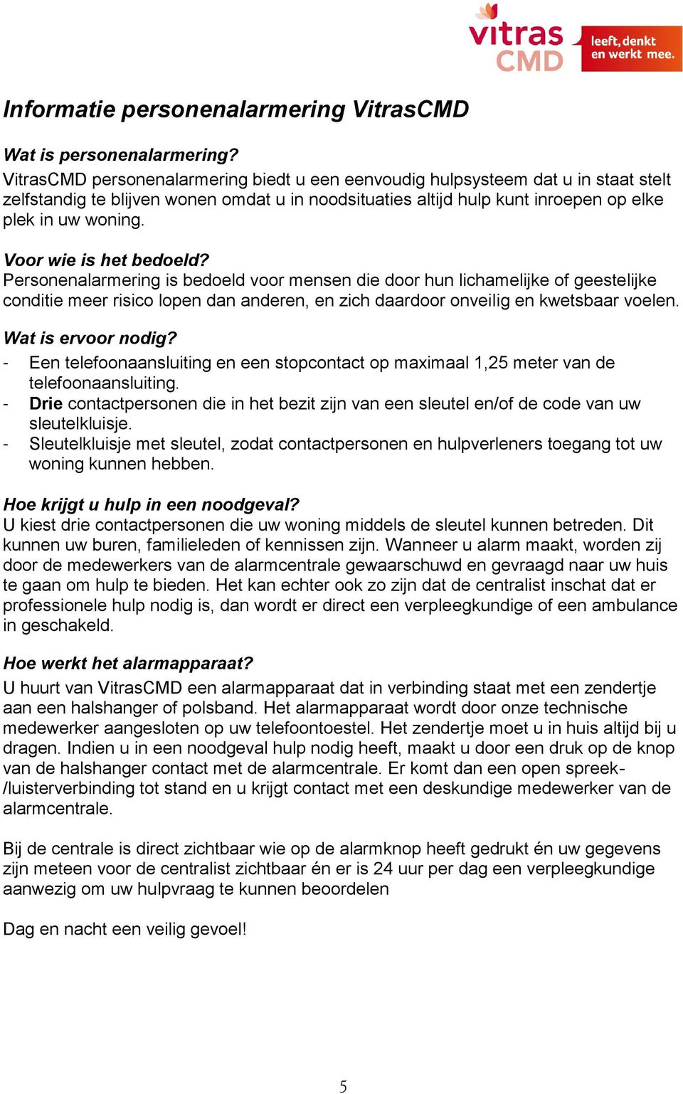 Voor wie is het bedoeld? Personenalarmering is bedoeld voor mensen die door hun lichamelijke of geestelijke conditie meer risico lopen dan anderen, en zich daardoor onveilig en kwetsbaar voelen.